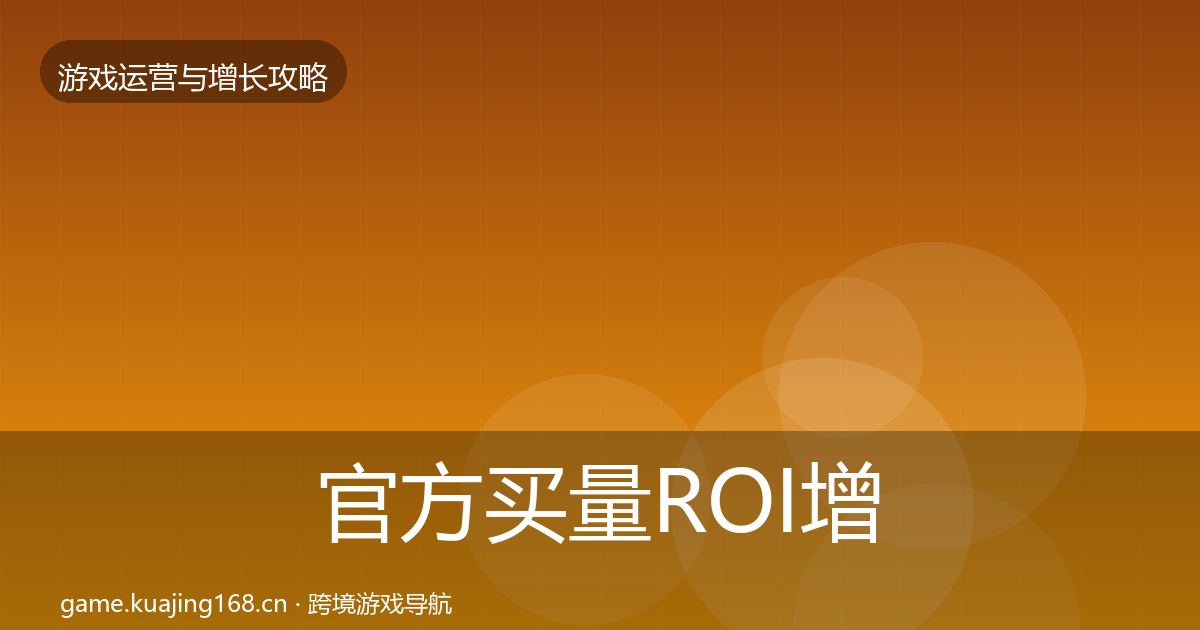 官方买量ROI增长黑客技巧