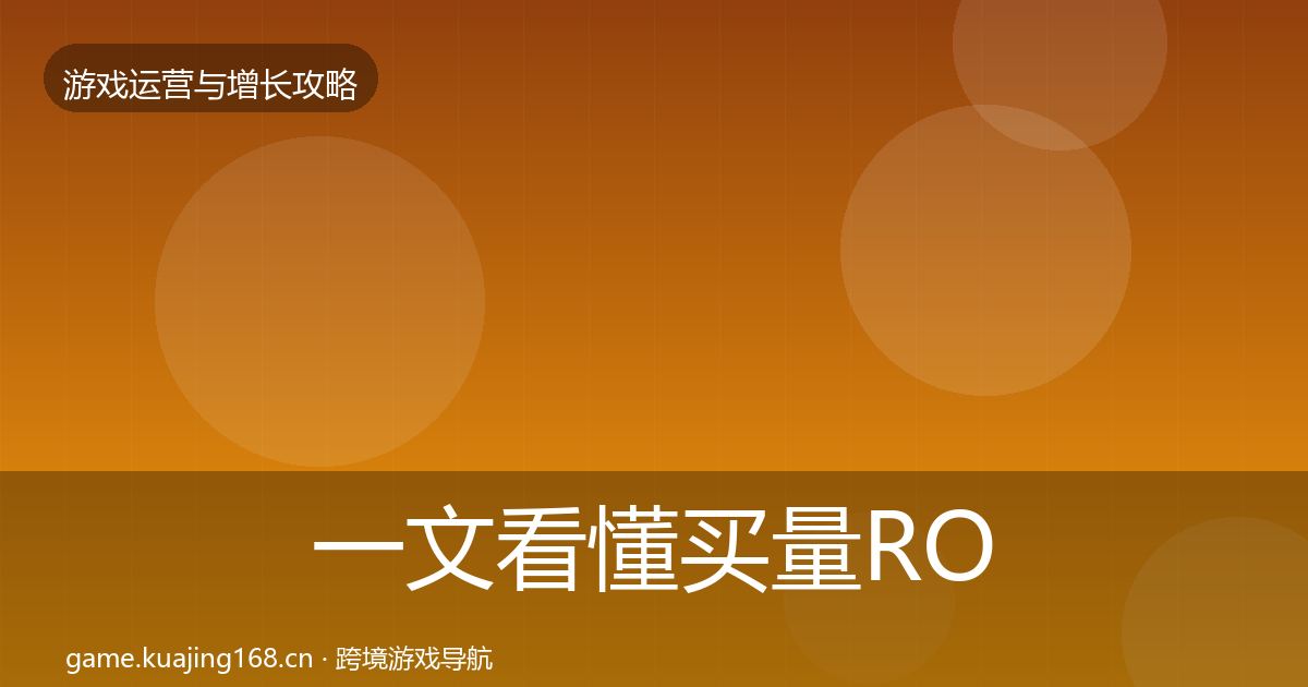 一文看懂买量ROI增长黑客技巧｜官方