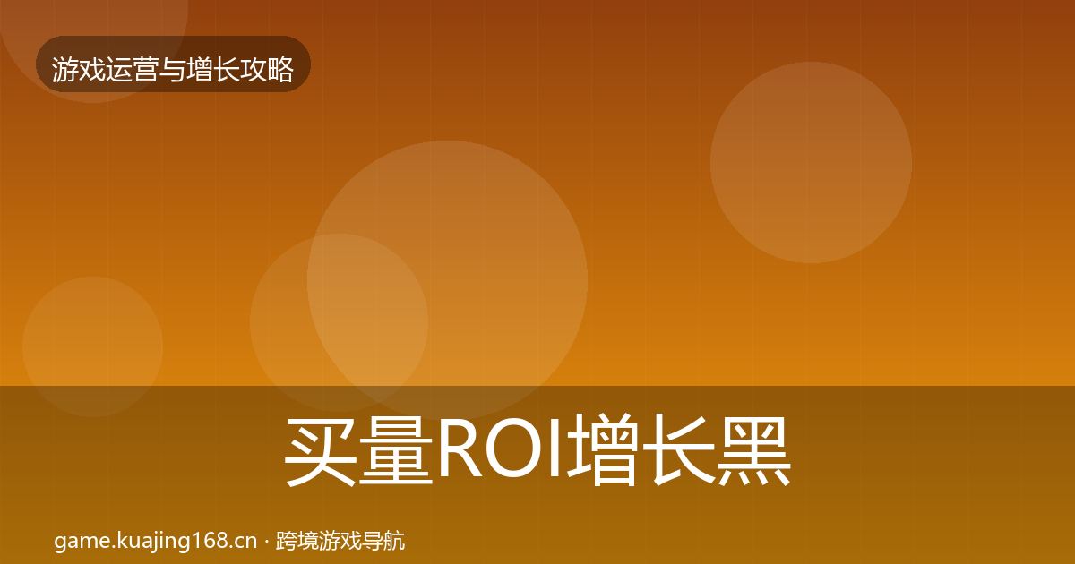买量ROI增长黑客技巧全指南：官方