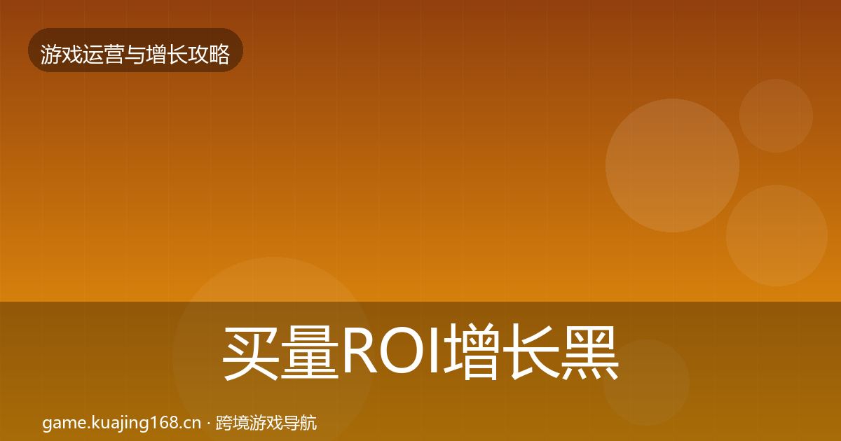 买量ROI增长黑客技巧全指南：一线