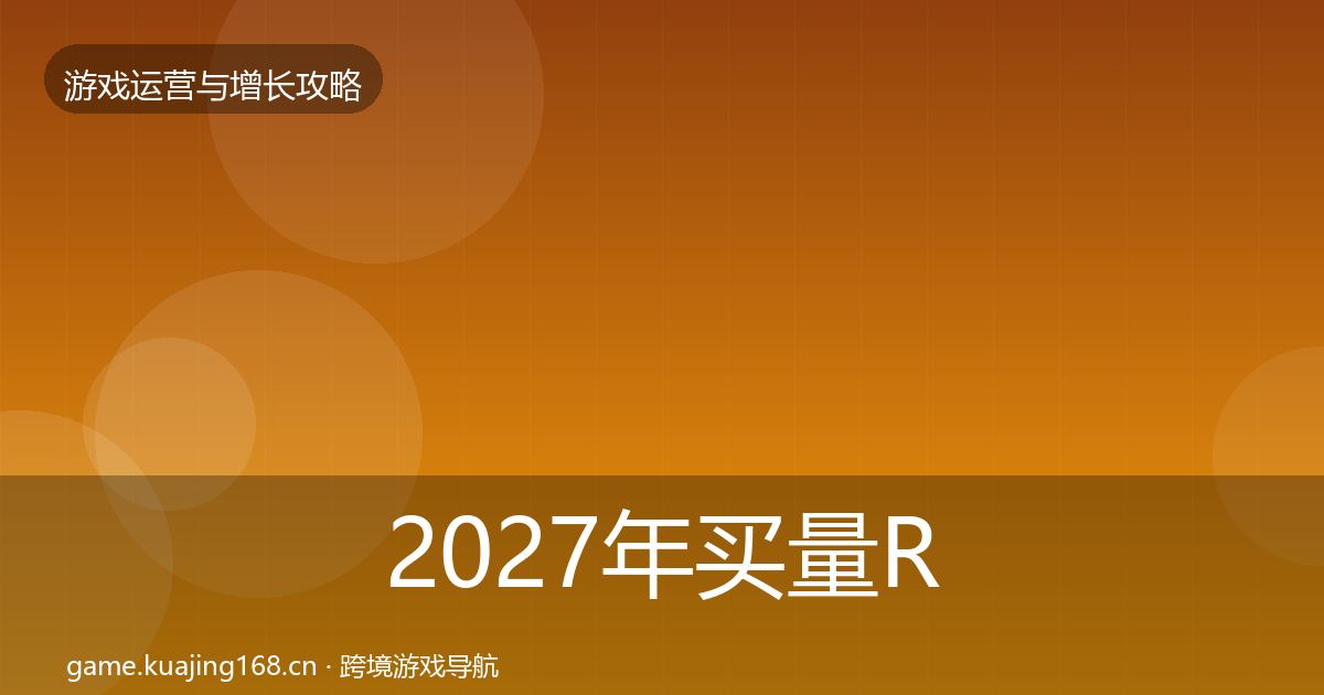 2027年买量ROI优化建议