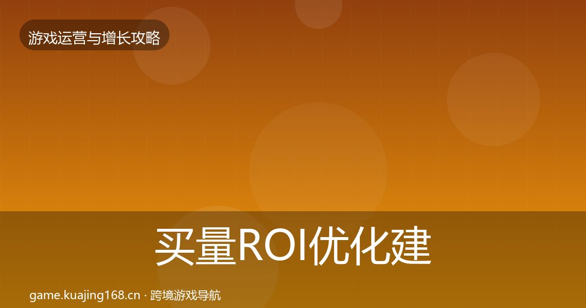 买量ROI优化建议全指南：2027年