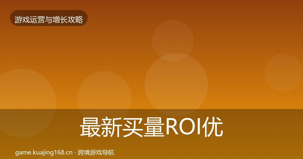最新买量ROI优化建议