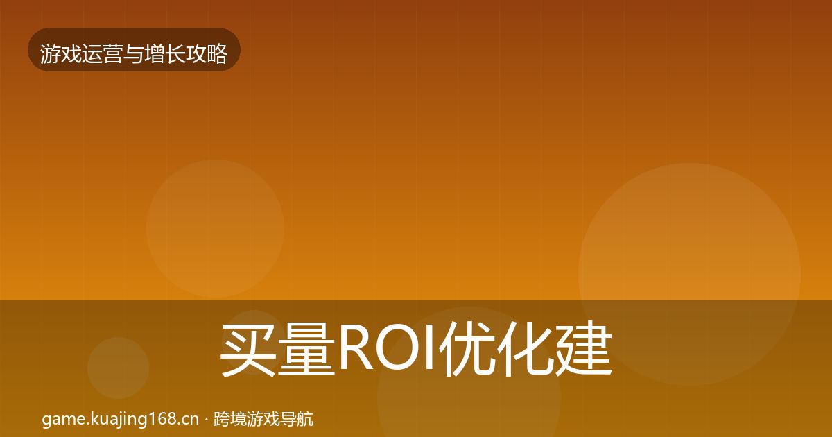 买量ROI优化建议全指南:深度