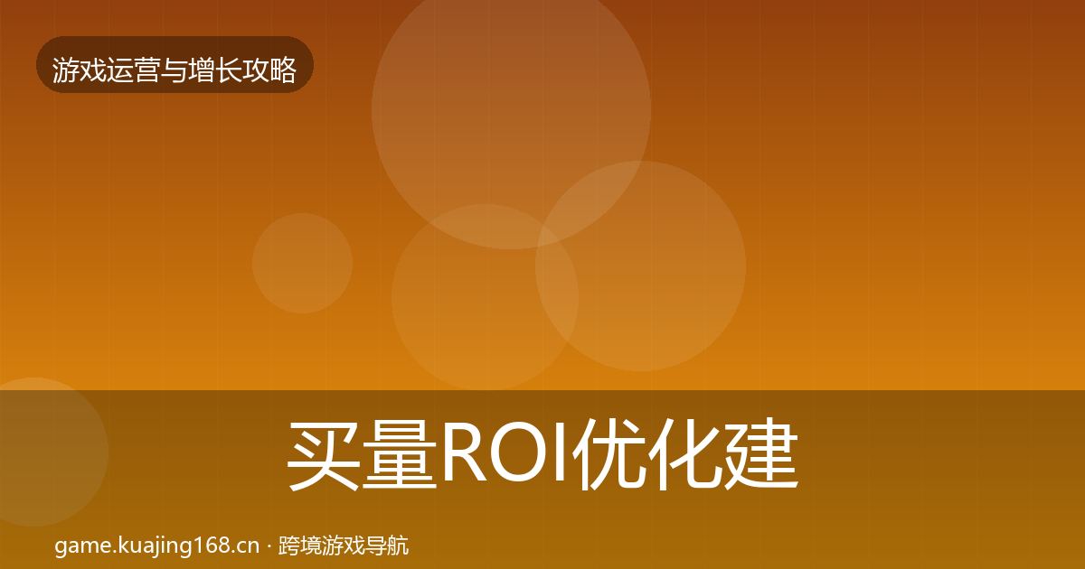 买量ROI优化建议全指南：实用
