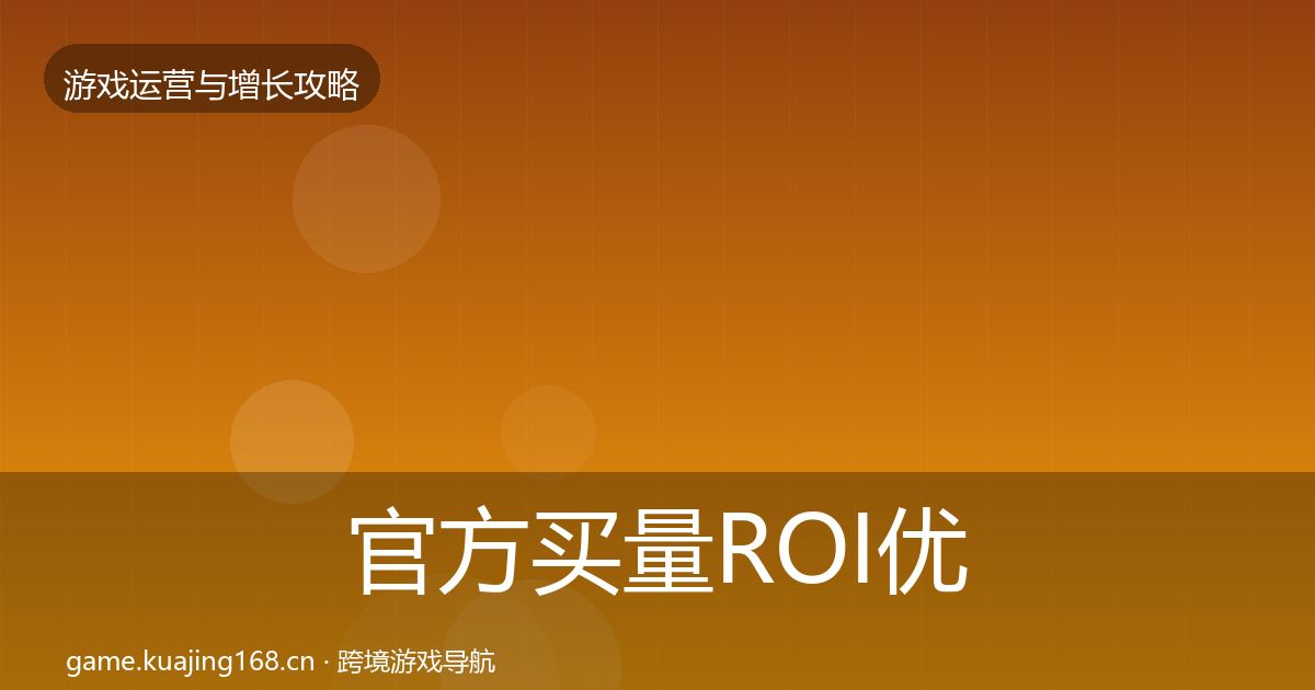 官方买量ROI优化建议