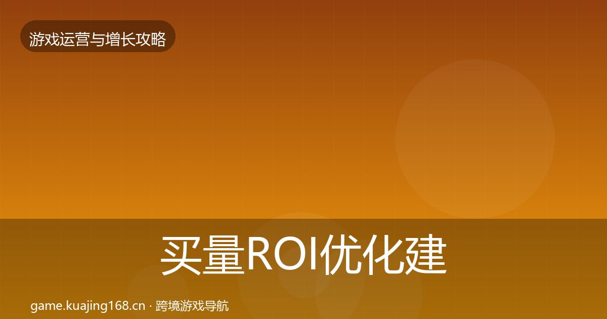 买量ROI优化建议全指南：官方