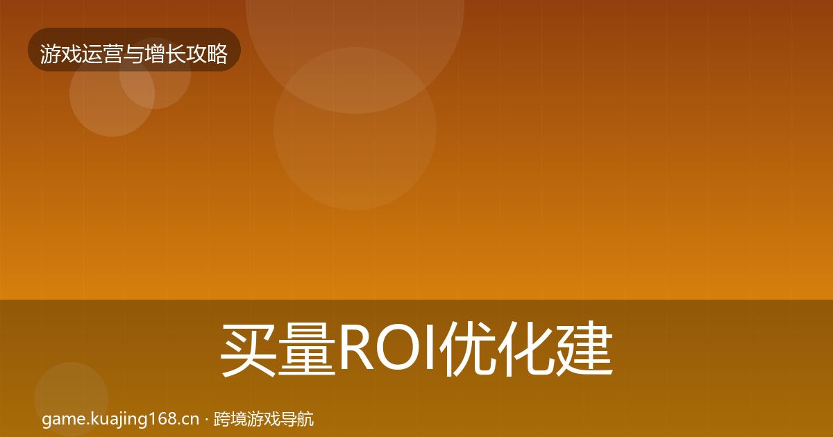 买量ROI优化建议全指南：一线