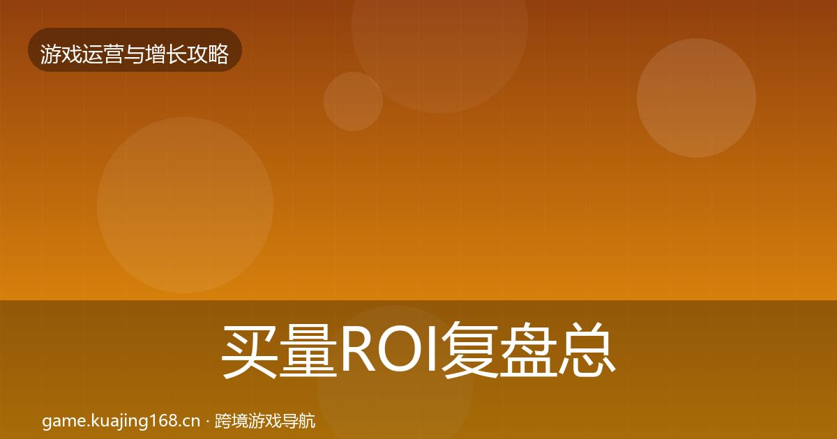 买量ROI复盘总结全指南：2026年