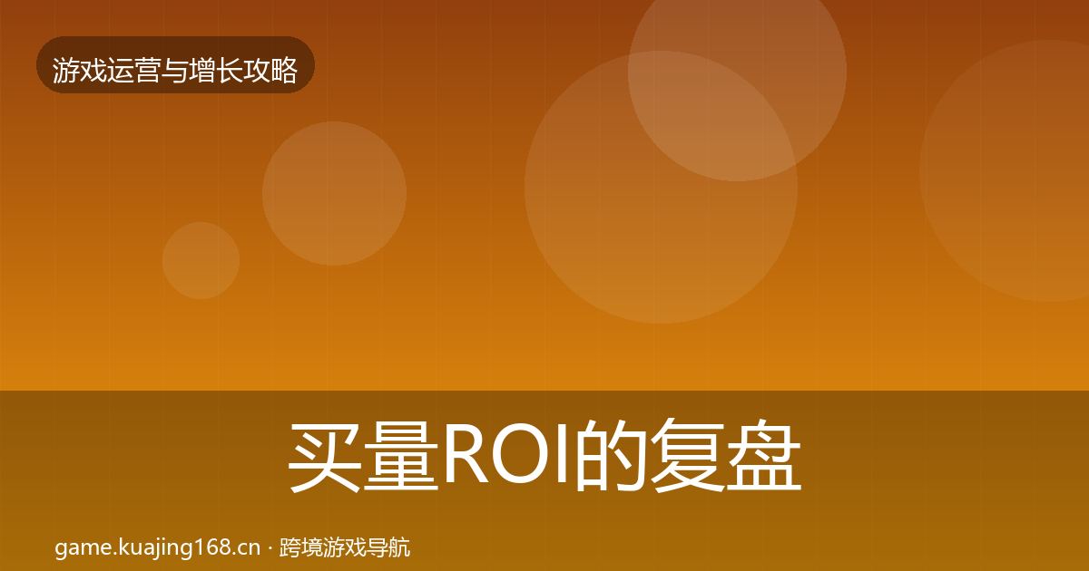 买量ROI的复盘总结（2027年）