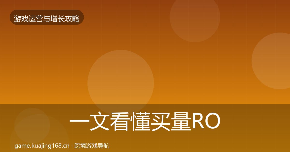 一文看懂买量ROI复盘总结｜最新