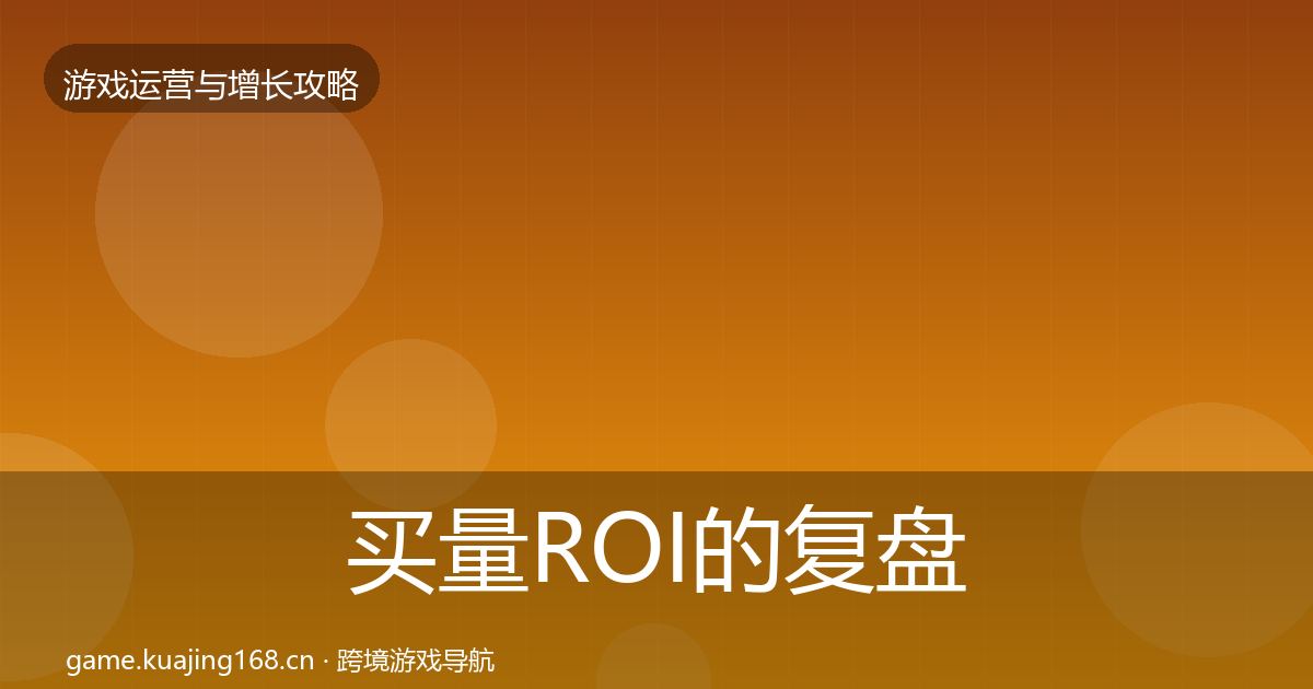 买量ROI的复盘总结（实用）