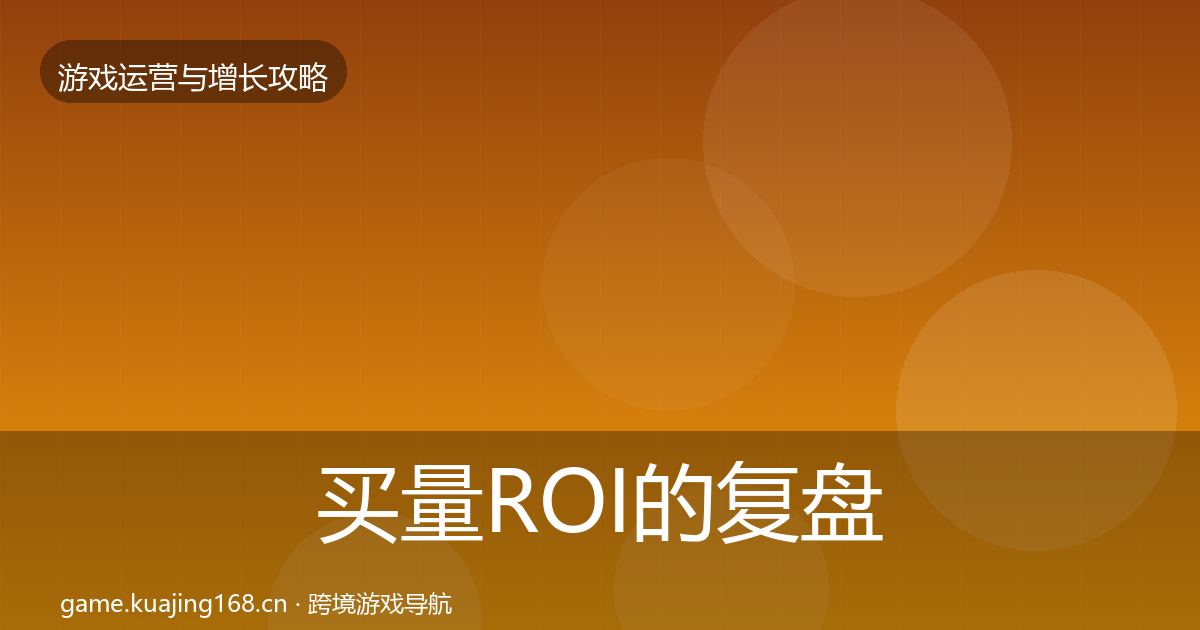 买量ROI的复盘总结（官方）