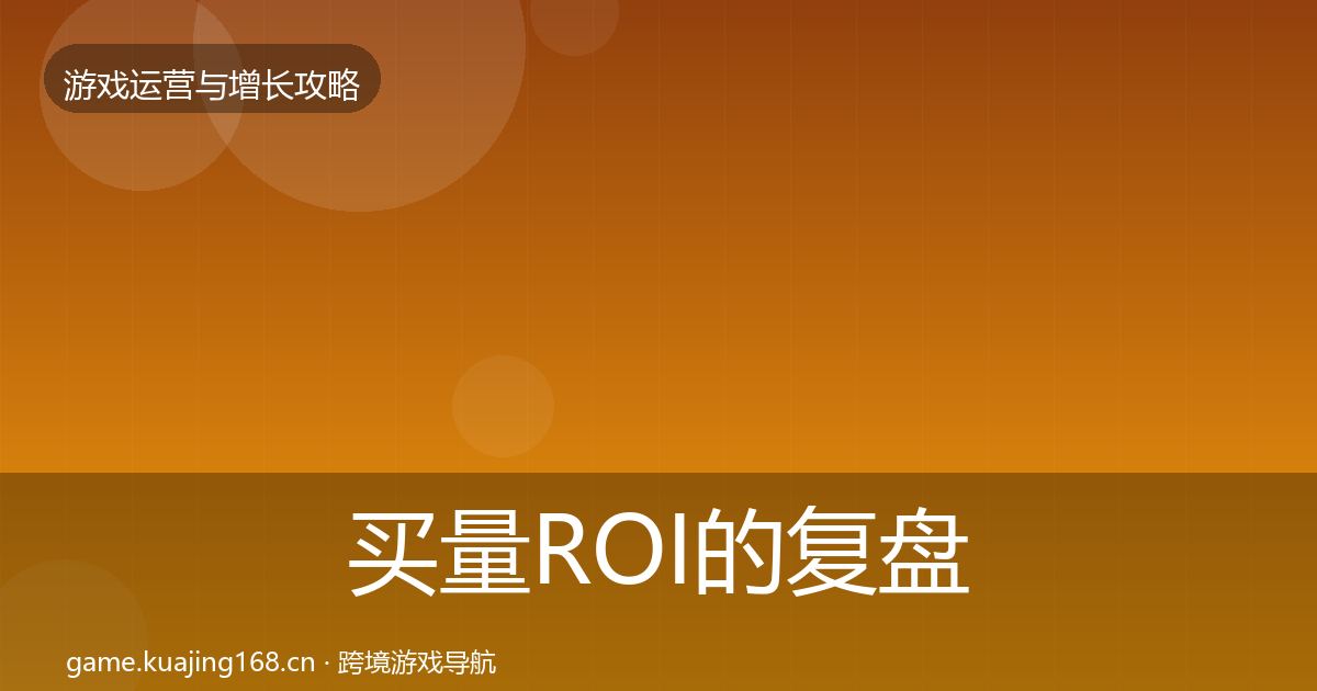 买量ROI的复盘总结（一线）