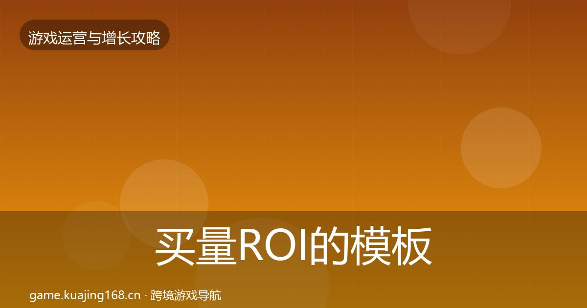 买量ROI的模板工具（2027年）