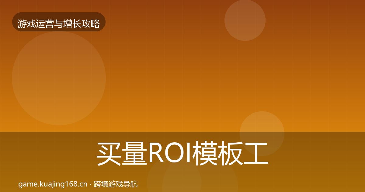 买量ROI模板工具全指南：2027年