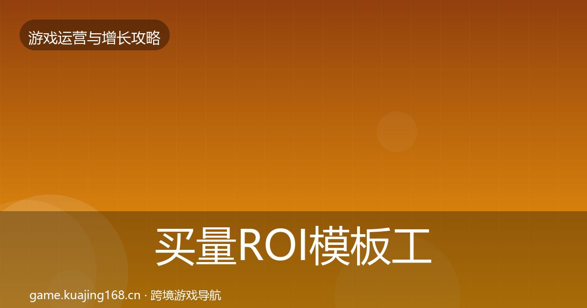 买量ROI模板工具全指南：最新