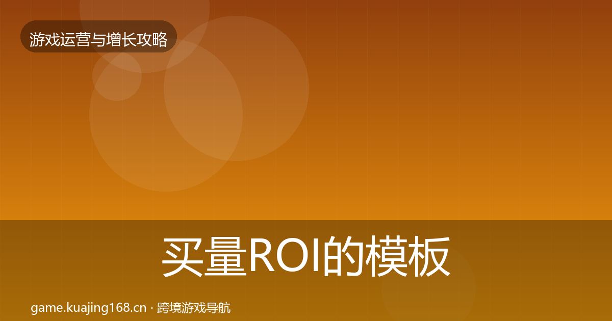 买量ROI的模板工具（全面）