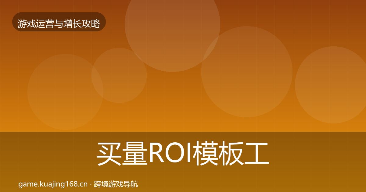 买量ROI模板工具全指南：全面