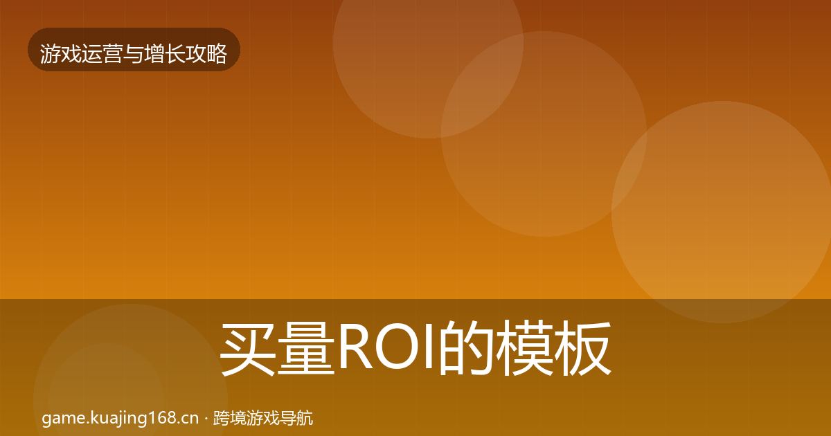 买量ROI的模板工具（深度）