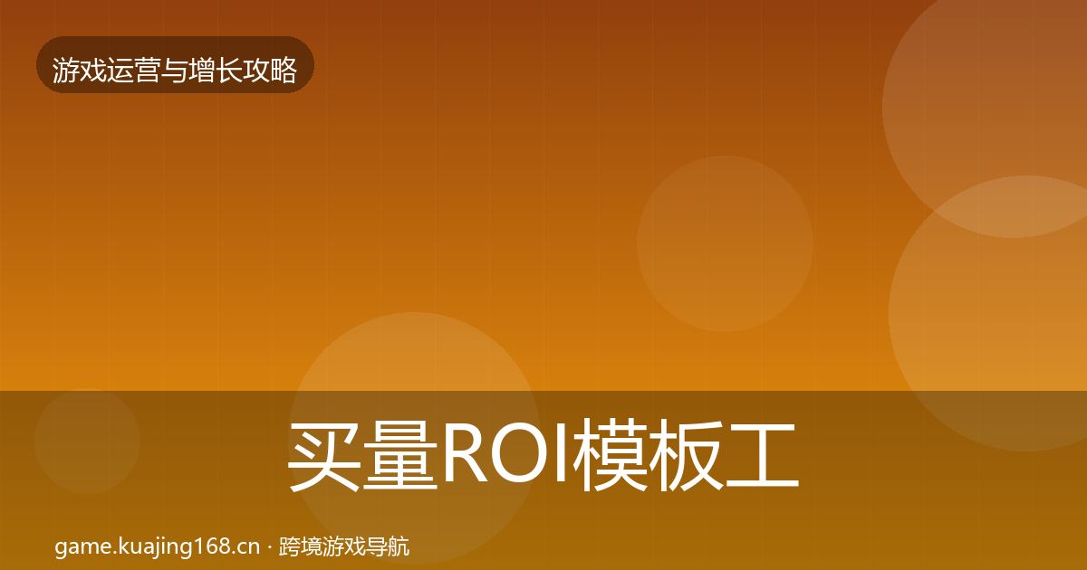 买量ROI模板工具全指南：深度