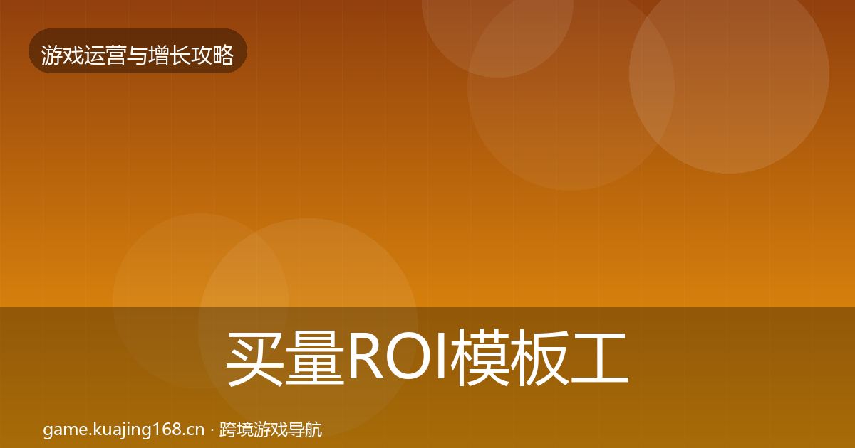 买量ROI模板工具全指南：实用