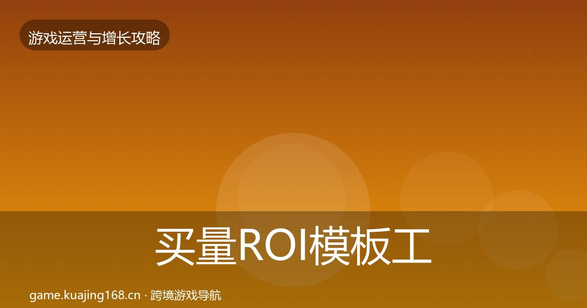 买量ROI模板工具全指南：官方