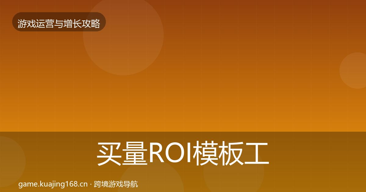 买量ROI模板工具全指南：一线