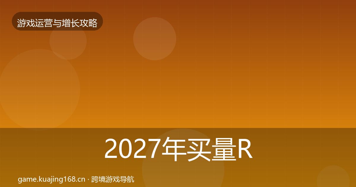 2027年买量ROI核心数据指标