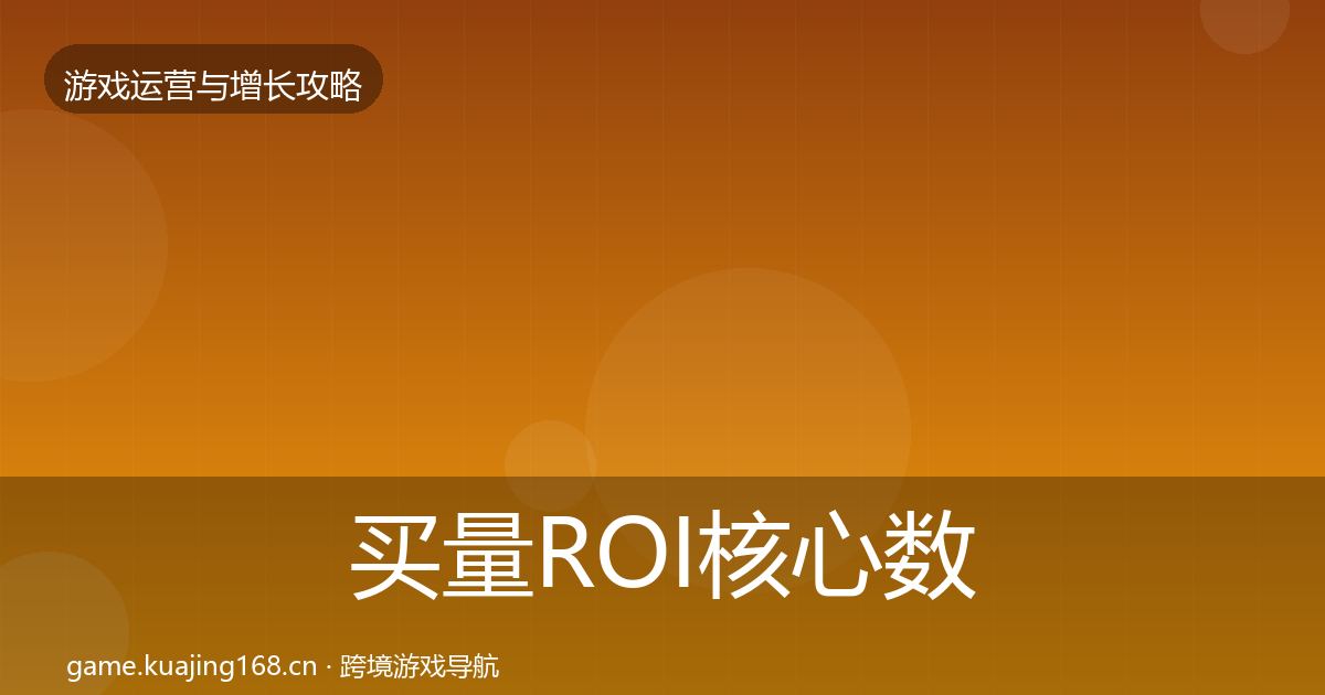 买量ROI核心数据指标全指南：2027年