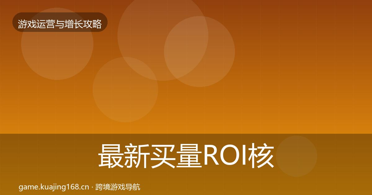 最新买量ROI核心数据指标