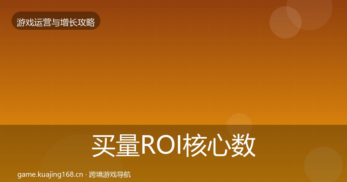 买量ROI核心数据指标全指南：最新