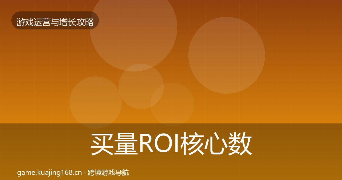 买量ROI核心数据指标全指南：全面