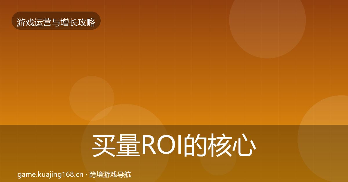 买量ROI的核心数据指标（深度）