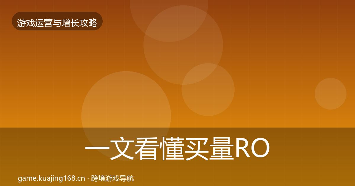 一文看懂买量ROI核心数据指标|深度