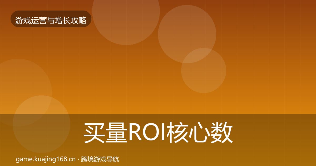 买量ROI核心数据指标全指南：深度