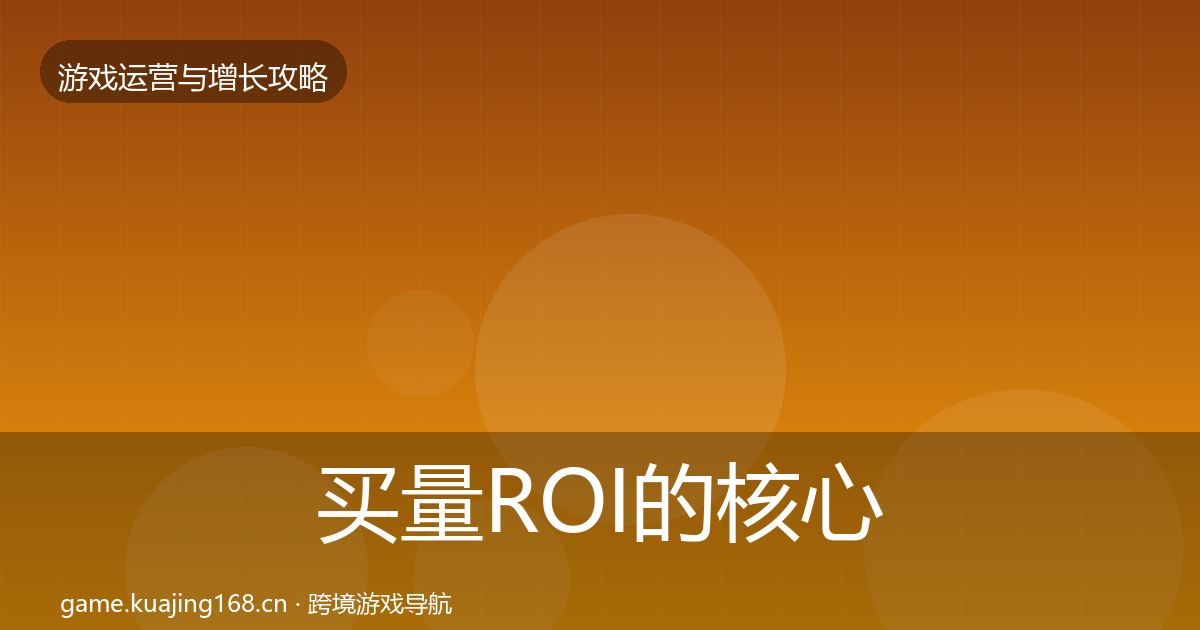 买量ROI的核心数据指标（实用）