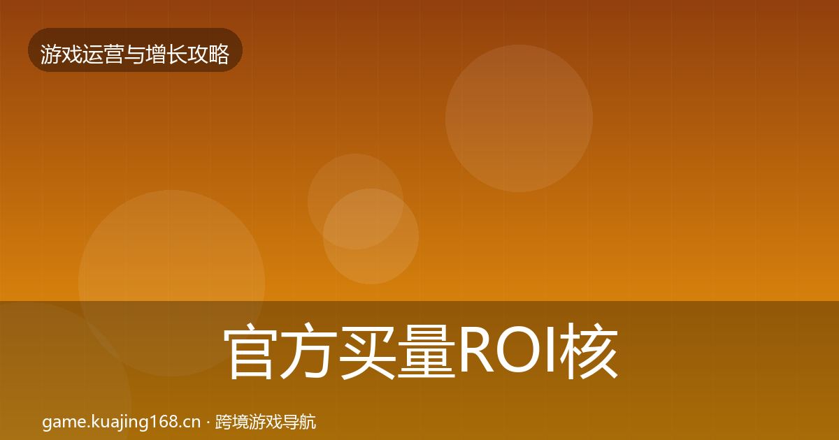 官方买量ROI核心数据指标