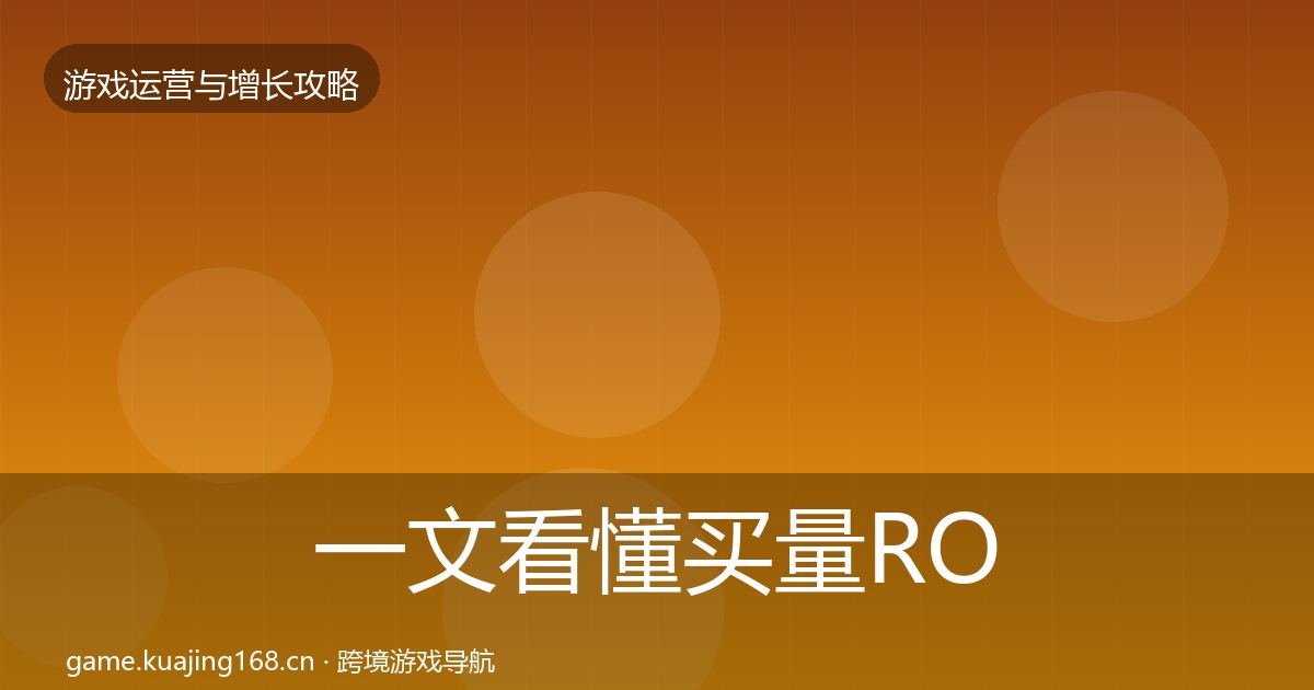 一文看懂买量ROI核心数据指标｜官方