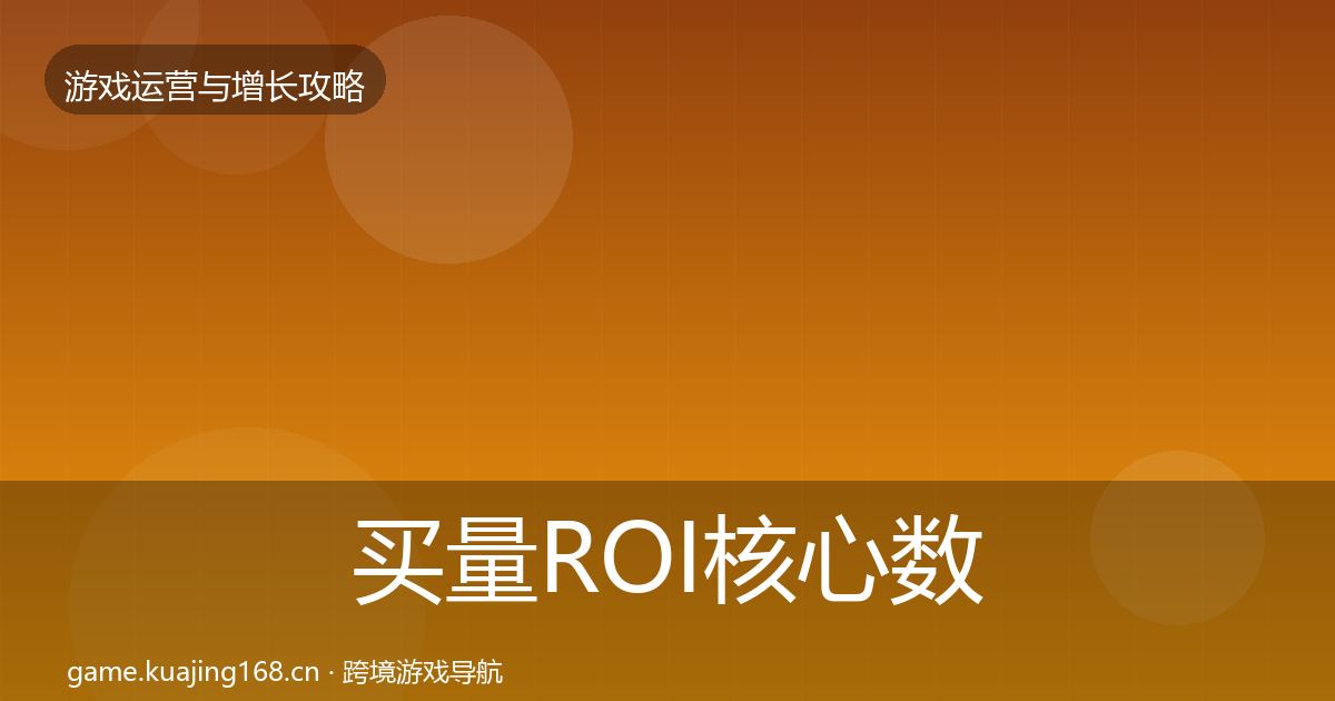 买量ROI核心数据指标全指南：一线