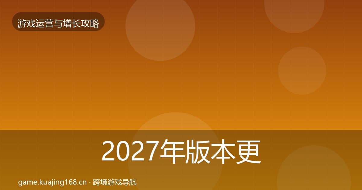 2027年版本更新节奏实战攻略