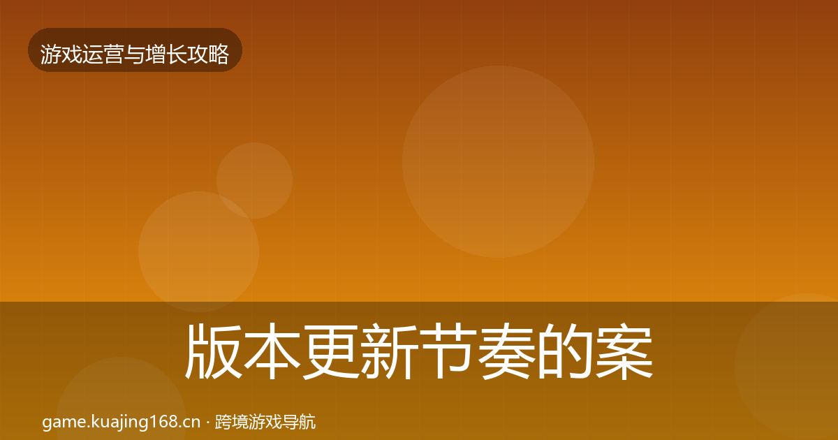 版本更新节奏的案例分析（2027年）