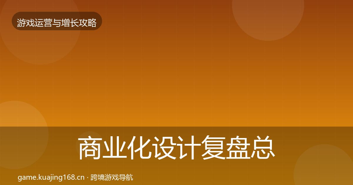 商业化设计复盘总结全指南：2026年
