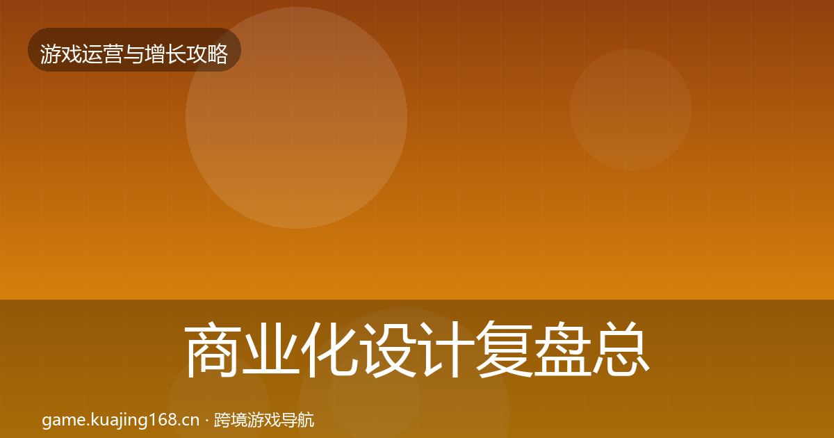 商业化设计复盘总结全指南：2027年