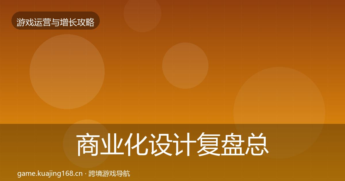 商业化设计复盘总结全指南：最新