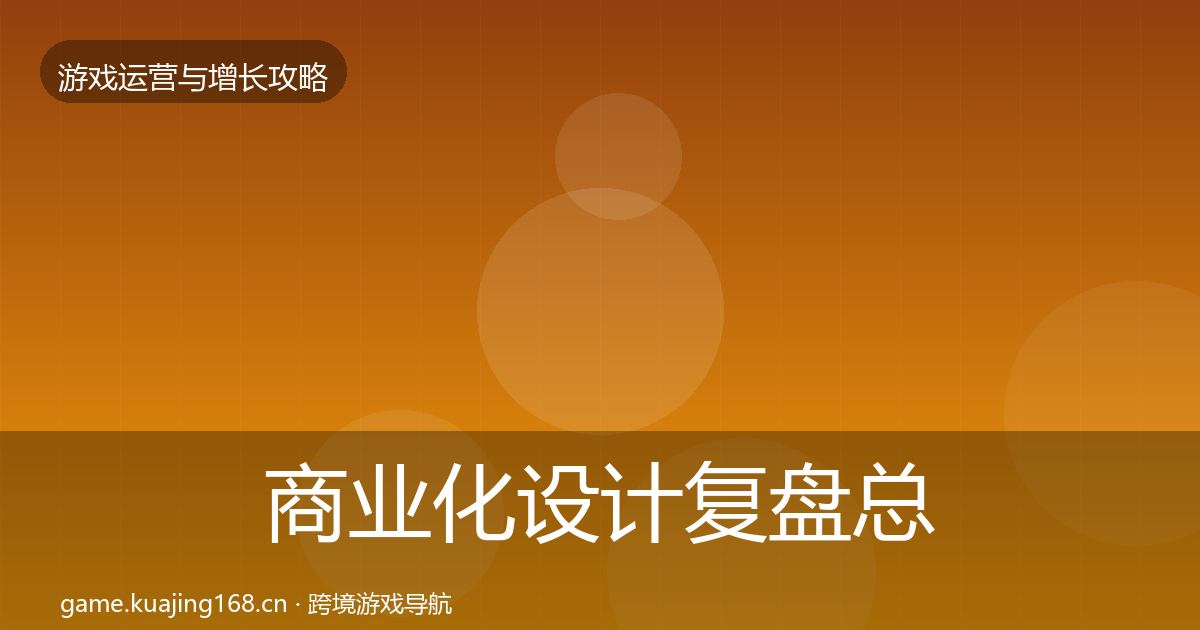 商业化设计复盘总结全指南：全面