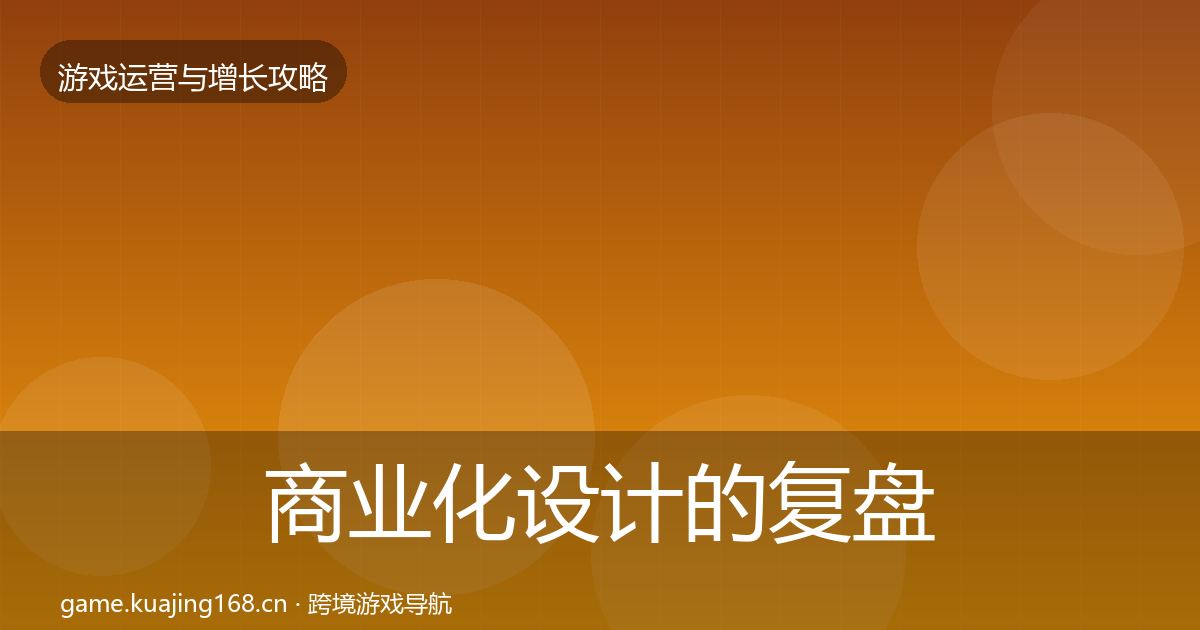 商业化设计的复盘总结(深度)