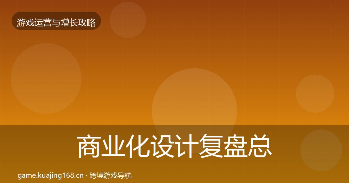 商业化设计复盘总结全指南：实用