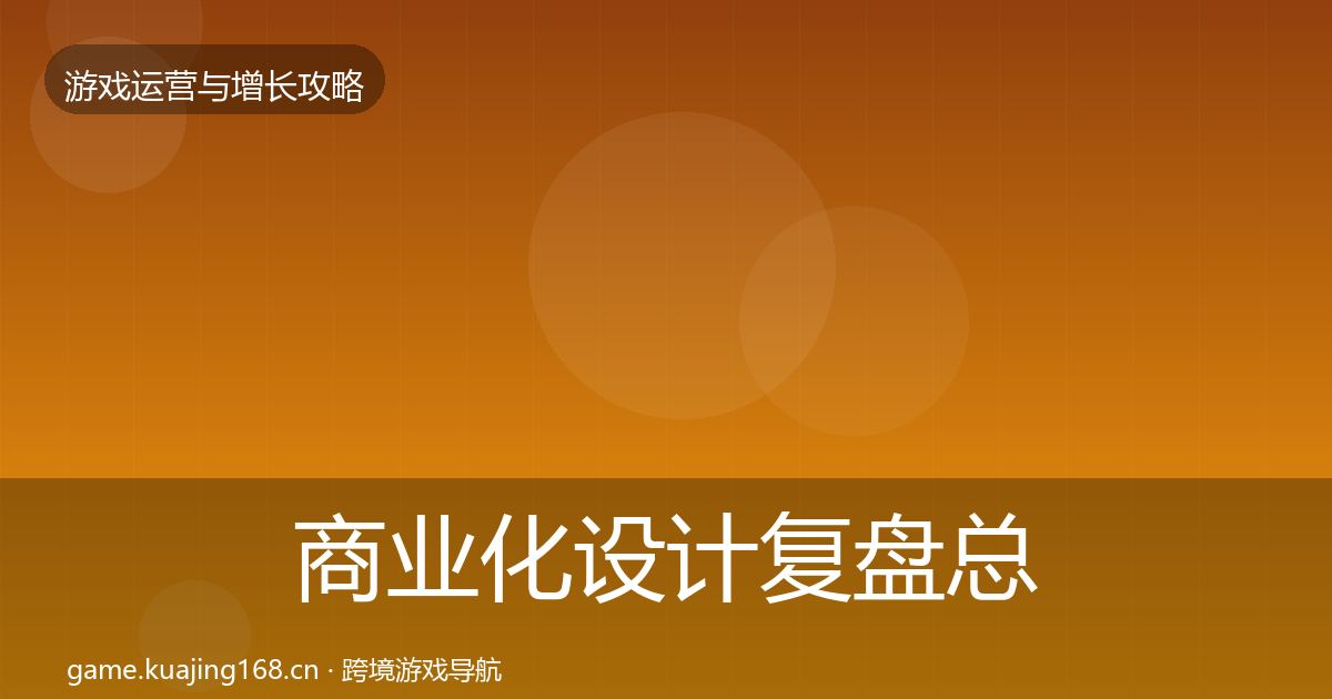 商业化设计复盘总结全指南：一线
