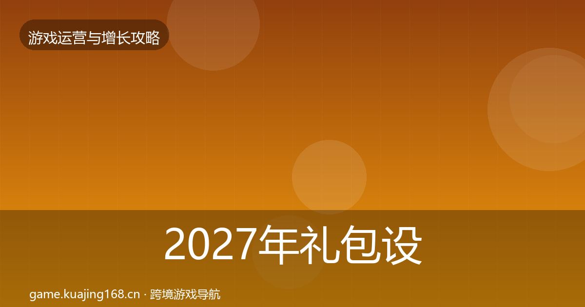 2027年礼包设计实战攻略